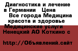 Диагностика и лечение в Германии › Цена ­ 59 000 - Все города Медицина, красота и здоровье » Медицинские услуги   . Ненецкий АО,Коткино с.